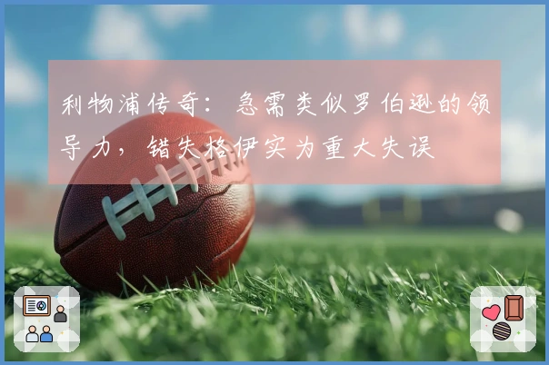 利物浦传奇：急需类似罗伯逊的领导力，错失格伊实为重大失误