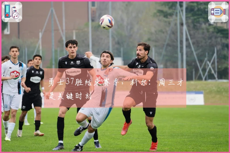 勇士37胜结束赛季，科尔：周三才是关键时刻