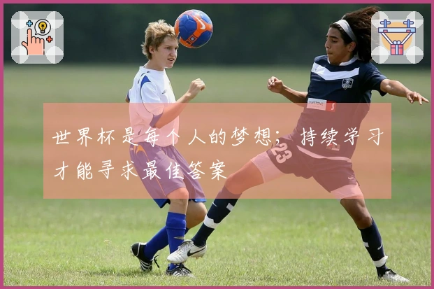 世界杯是每个人的梦想；持续学习才能寻求最佳答案