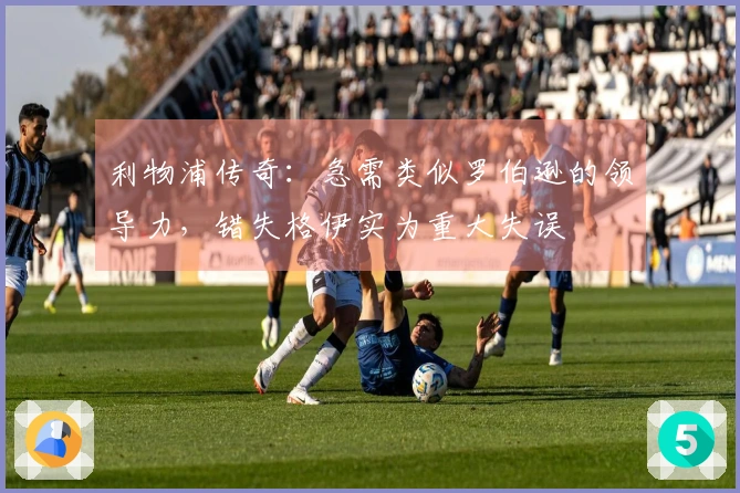 利物浦传奇：急需类似罗伯逊的领导力，错失格伊实为重大失误