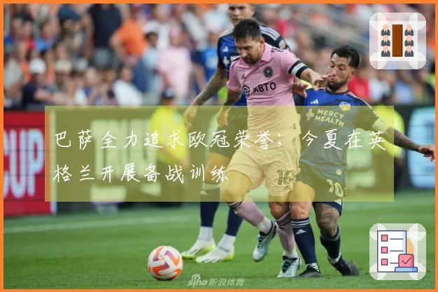 巴萨全力追求欧冠荣誉；今夏在英格兰开展备战训练