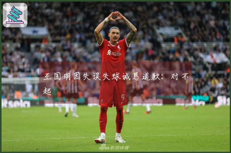 王国明因失误失球诚恳道歉：对不起