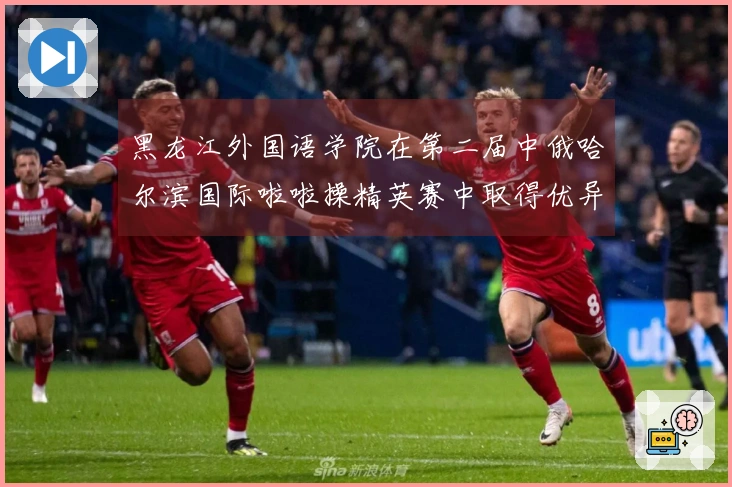 黑龙江外国语学院在第二届中俄哈尔滨国际啦啦操精英赛中取得优异成绩