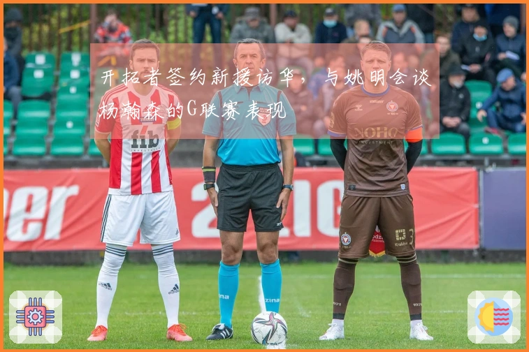 开拓者签约新援访华，与姚明会谈杨瀚森的G联赛表现