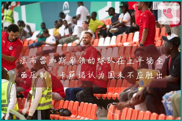 法布雷加斯率领的球队在上半场全面压制，卡萨诺认为国米不应胜出