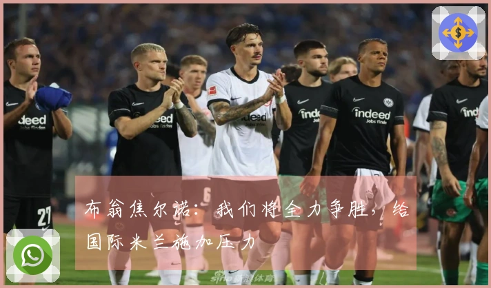 布翁焦尔诺：我们将全力争胜，给国际米兰施加压力
