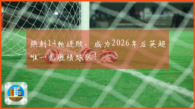 热刺14轮连败，成为2026年后英超唯一无胜绩球队！
