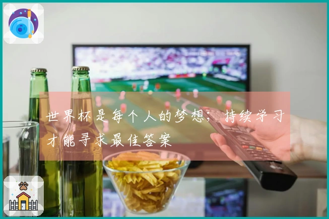 世界杯是每个人的梦想；持续学习才能寻求最佳答案