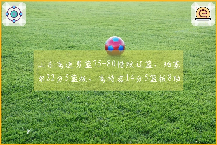 山东高速男篮75-80惜败辽篮，珀塞尔22分5篮板，高诗岩14分5篮板8助攻