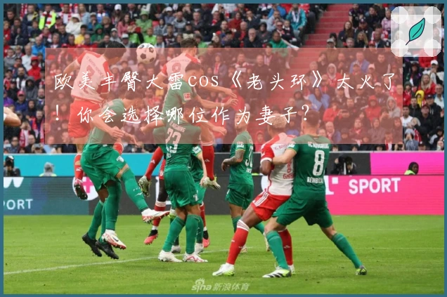 欧美丰臀大雷cos《老头环》太火了！你会选择哪位作为妻子？