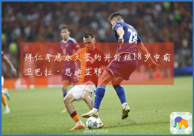 拜仁考虑永久签约并外租18岁中前卫巴拉·恩迪亚耶