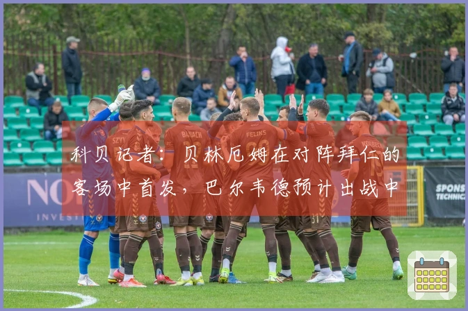 科贝记者：贝林厄姆在对阵拜仁的客场中首发，巴尔韦德预计出战中场