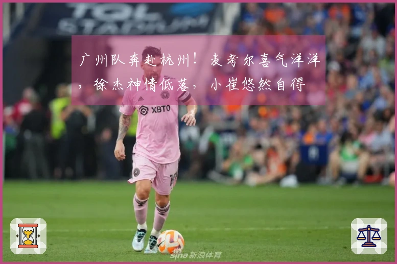 广州队奔赴杭州！麦考尔喜气洋洋，徐杰神情低落，小崔悠然自得