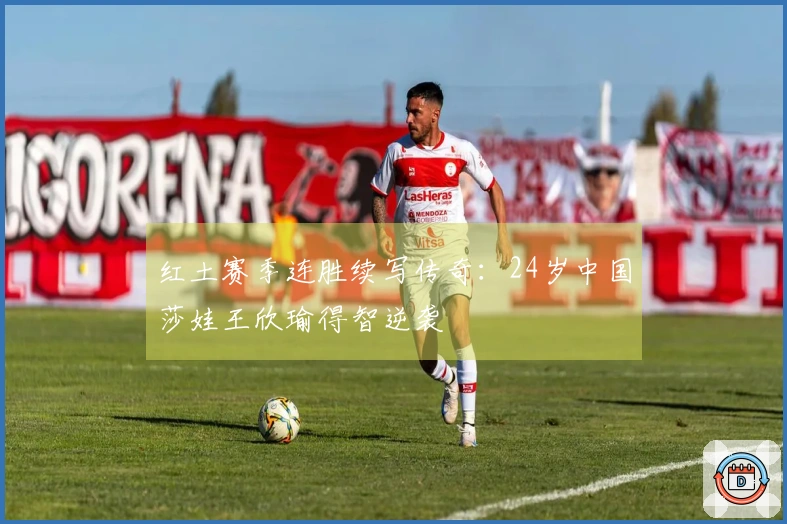 红土赛季连胜续写传奇：24岁中国莎娃王欣瑜得智逆袭